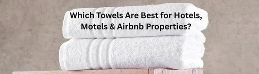Which Towels Are Best for Hotels, Motels & Airbnb Properties?